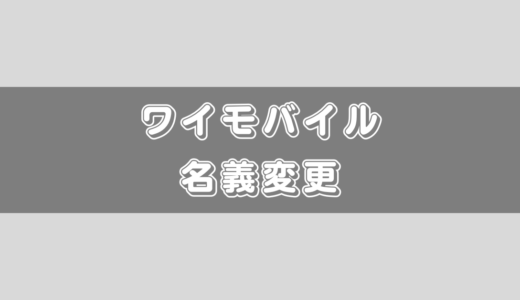 【全部で4つ】ワイモバイルの名義変更の種類と注意点を徹底解説