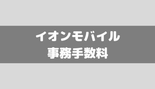 イオンモバイルの初期費用(事務手数料)は無料！？おトクになる方法ってあるの？？