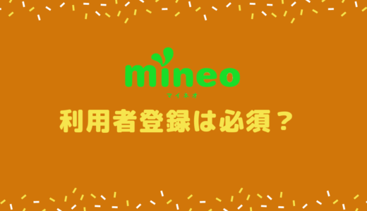 mineoには利用者登録ってのがあるけど何？契約者？登録しないと悪いことでも！？